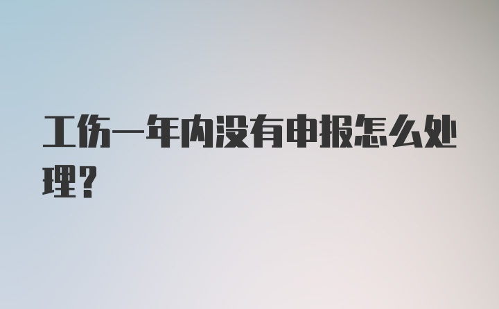 工伤一年内没有申报怎么处理？