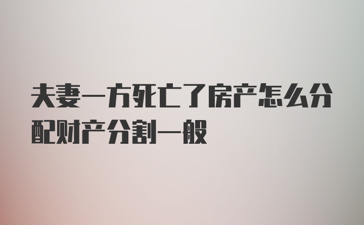 夫妻一方死亡了房产怎么分配财产分割一般