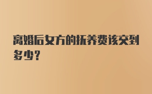 离婚后女方的抚养费该交到多少？