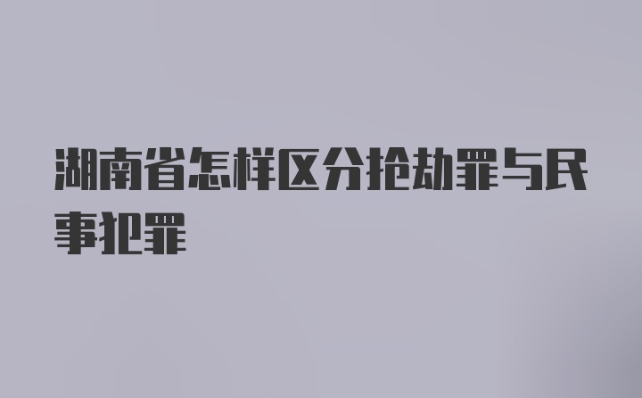 湖南省怎样区分抢劫罪与民事犯罪