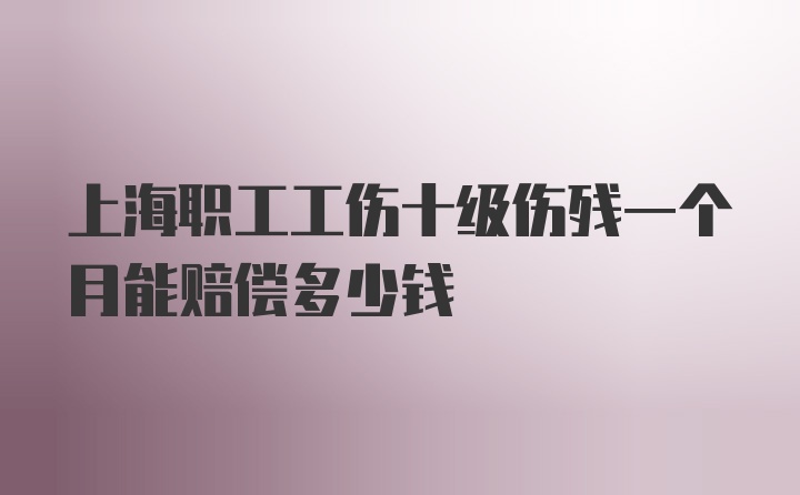 上海职工工伤十级伤残一个月能赔偿多少钱