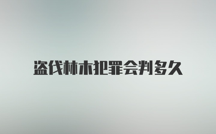 盗伐林木犯罪会判多久