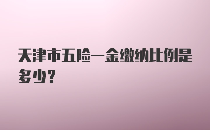 天津市五险一金缴纳比例是多少？