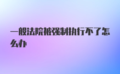 一般法院被强制执行不了怎么办