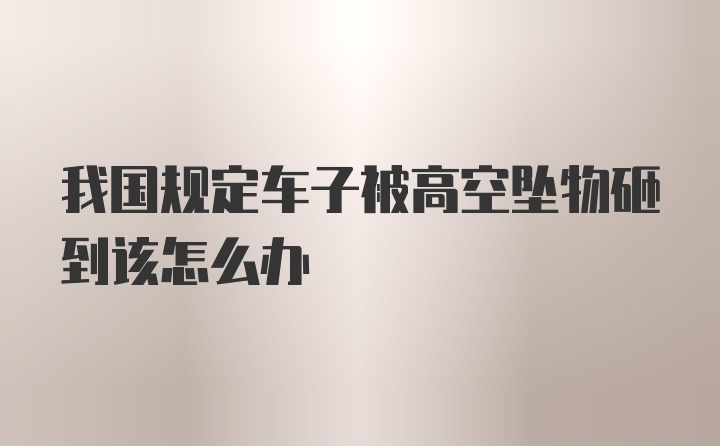 我国规定车子被高空坠物砸到该怎么办