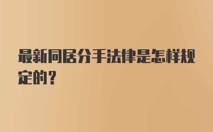 最新同居分手法律是怎样规定的？