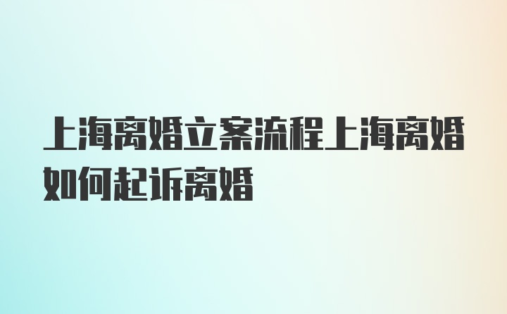 上海离婚立案流程上海离婚如何起诉离婚