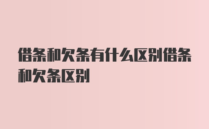 借条和欠条有什么区别借条和欠条区别