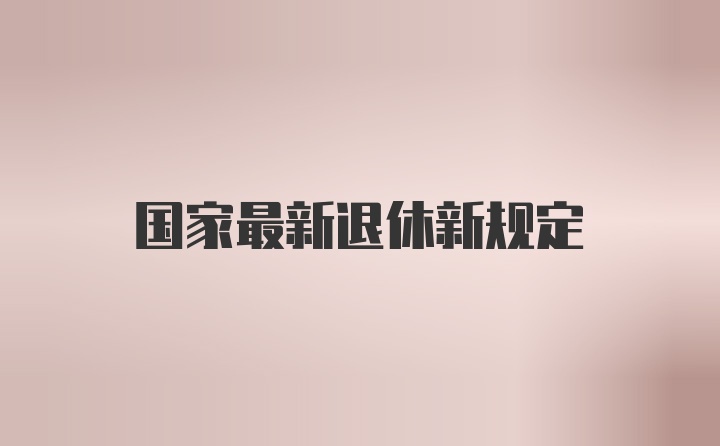 国家最新退休新规定