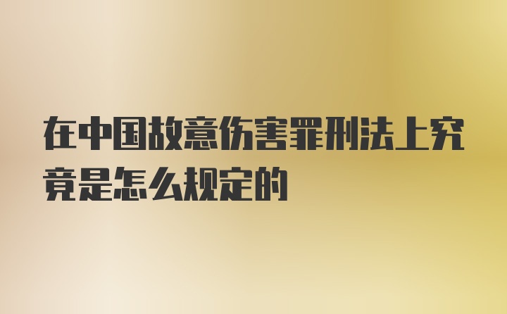 在中国故意伤害罪刑法上究竟是怎么规定的