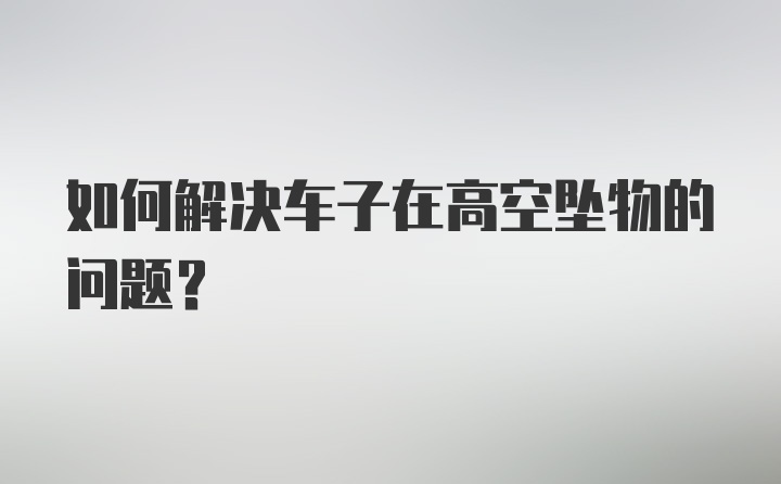 如何解决车子在高空坠物的问题？