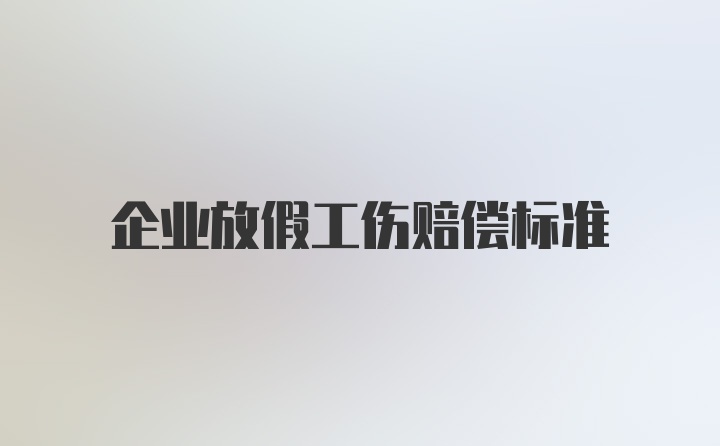 企业放假工伤赔偿标准