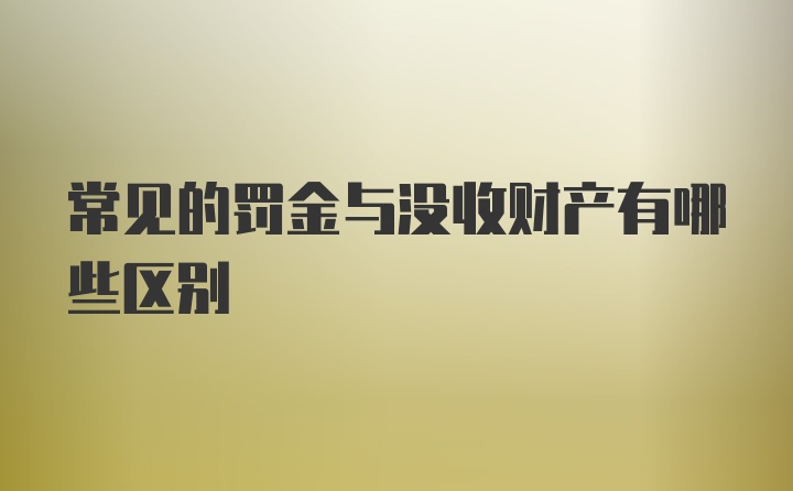 常见的罚金与没收财产有哪些区别