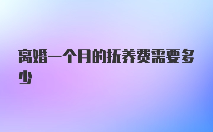 离婚一个月的抚养费需要多少