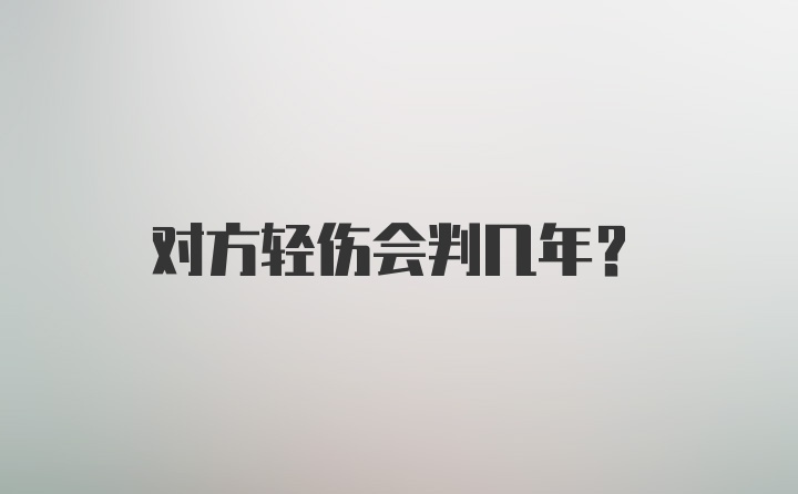 对方轻伤会判几年?