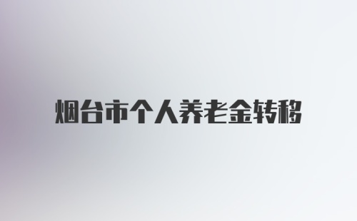 烟台市个人养老金转移