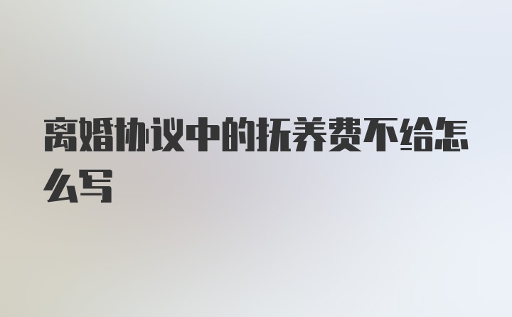 离婚协议中的抚养费不给怎么写