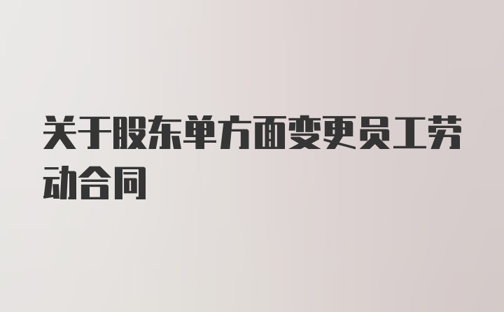 关于股东单方面变更员工劳动合同