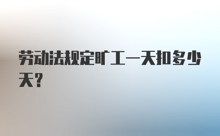 劳动法规定旷工一天扣多少天?