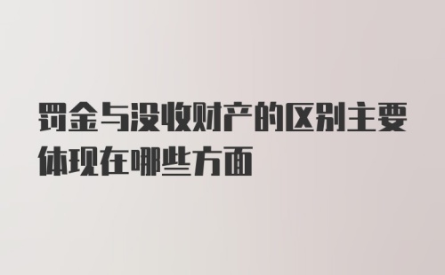 罚金与没收财产的区别主要体现在哪些方面