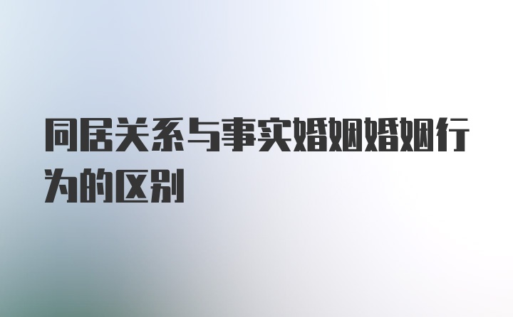 同居关系与事实婚姻婚姻行为的区别