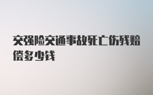 交强险交通事故死亡伤残赔偿多少钱