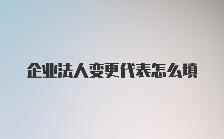 企业法人变更代表怎么填