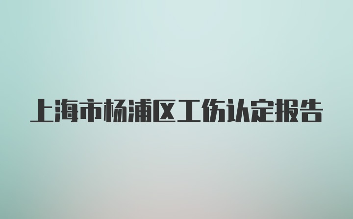 上海市杨浦区工伤认定报告