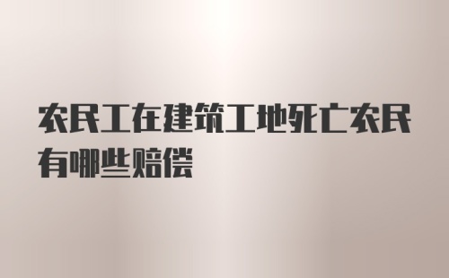 农民工在建筑工地死亡农民有哪些赔偿