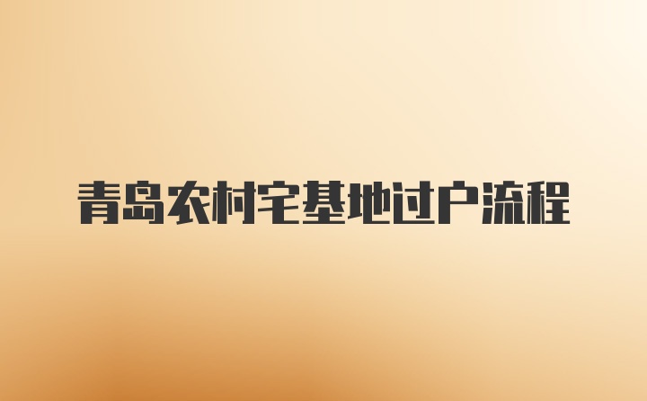 青岛农村宅基地过户流程