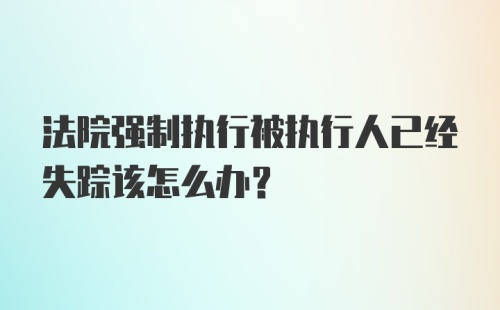 法院强制执行被执行人已经失踪该怎么办？