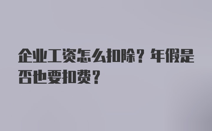 企业工资怎么扣除？年假是否也要扣费？