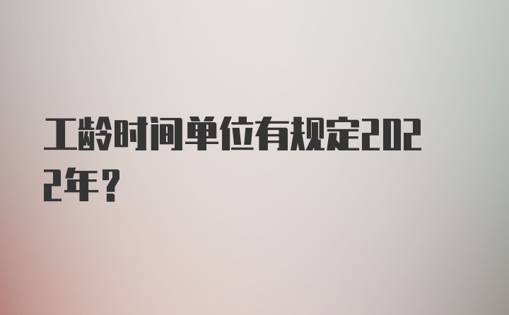 工龄时间单位有规定2022年？