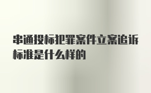 串通投标犯罪案件立案追诉标准是什么样的