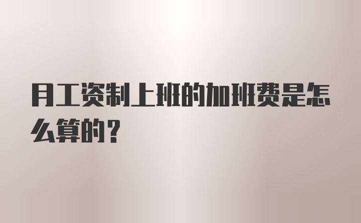 月工资制上班的加班费是怎么算的?