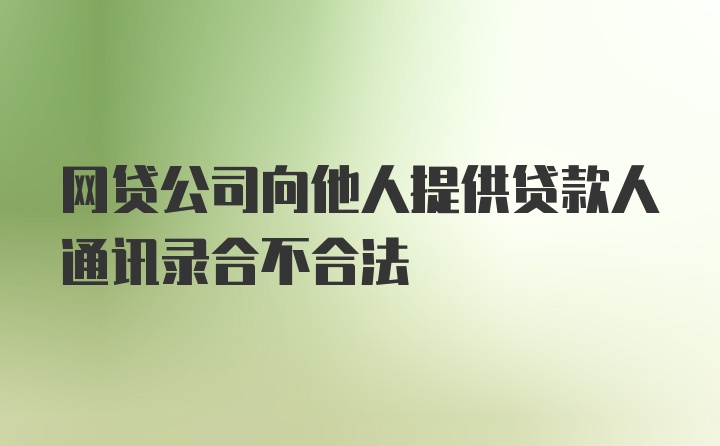 网贷公司向他人提供贷款人通讯录合不合法