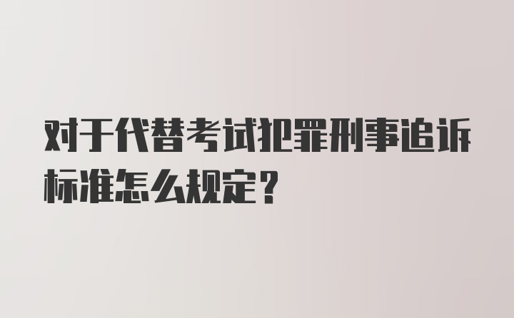 对于代替考试犯罪刑事追诉标准怎么规定？