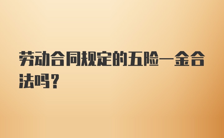 劳动合同规定的五险一金合法吗？