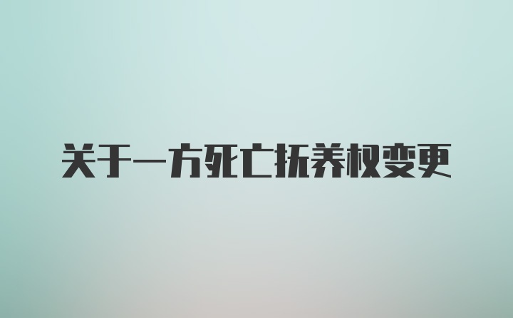 关于一方死亡抚养权变更