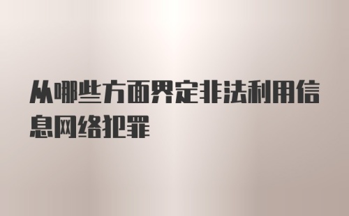 从哪些方面界定非法利用信息网络犯罪