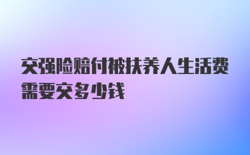 交强险赔付被扶养人生活费需要交多少钱