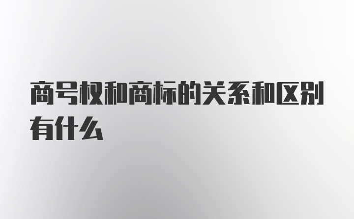 商号权和商标的关系和区别有什么