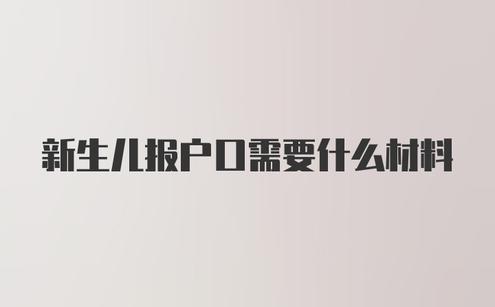 新生儿报户口需要什么材料