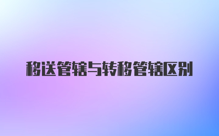 移送管辖与转移管辖区别