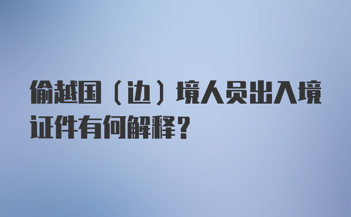 偷越国(边)境人员出入境证件有何解释?