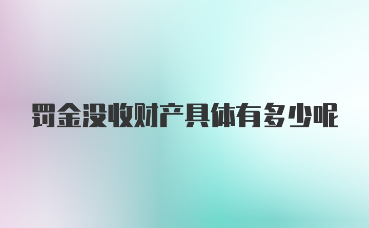 罚金没收财产具体有多少呢