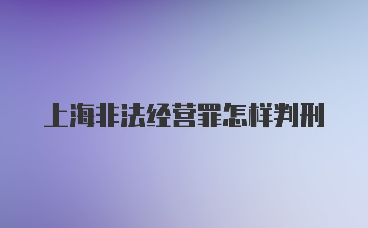 上海非法经营罪怎样判刑