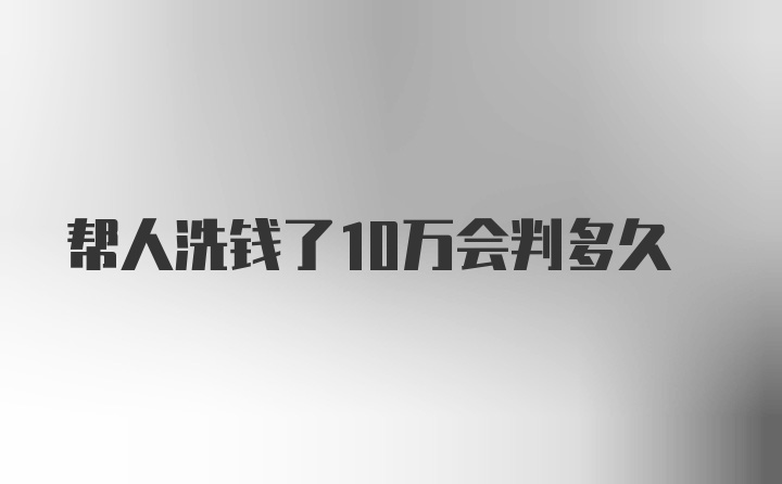 帮人洗钱了10万会判多久