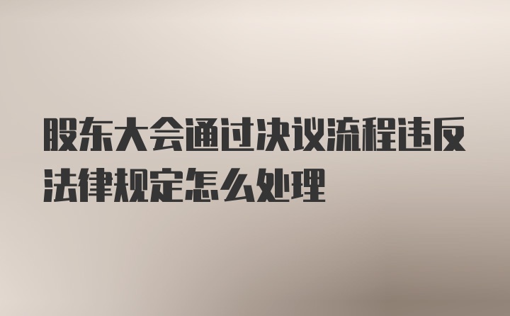 股东大会通过决议流程违反法律规定怎么处理