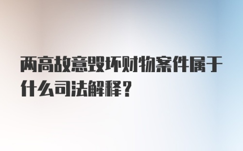 两高故意毁坏财物案件属于什么司法解释？